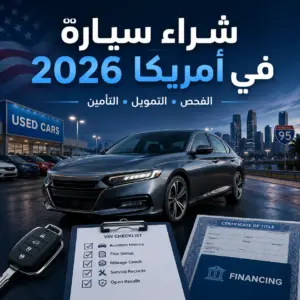 دليل شراء سيارة في أمريكا 2026: الفحص، العنوان، التمويل، التأمين، والأخطاء التي يجب تجنبها