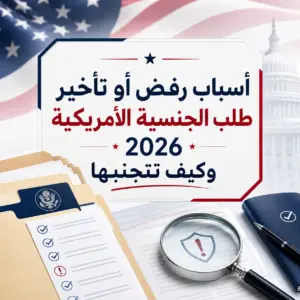 أسباب رفض أو تأخير طلب الجنسية الأمريكية 2026 وكيف تتجنبها