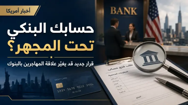 حسابك البنكي تحت المجهر؟ قرار جديد قد يغيّر علاقة المهاجرين بالبنوك في أمريكا