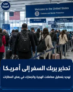 تحذير من السفر إلى أمريكا: تهديد بتعطيل معاملات الهجرة والجمارك في بعض المطارات