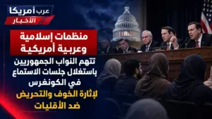 منظمات إسلامية وعربية أمريكية تتهم النواب الجمهوريين باستغلال جلسات الاستماع في الكونغرس لإثارة الخوف والتحريض ضد الأقليات.