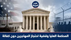 المحكمة العليا تفتح ملف احتجاز المهاجرين دون كفالة, قضية قد ترسم حدود سلطة ICE