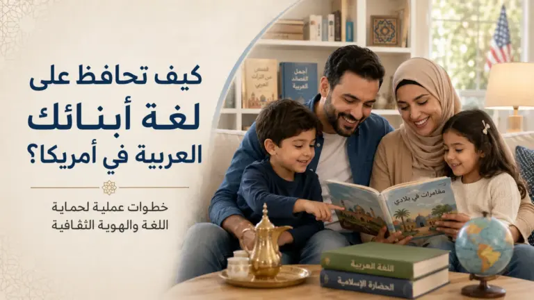 كيف تحافظ على لغة أبنائك العربية في أمريكا؟ خطوات عملية لحماية اللغة والهوية الثقافية