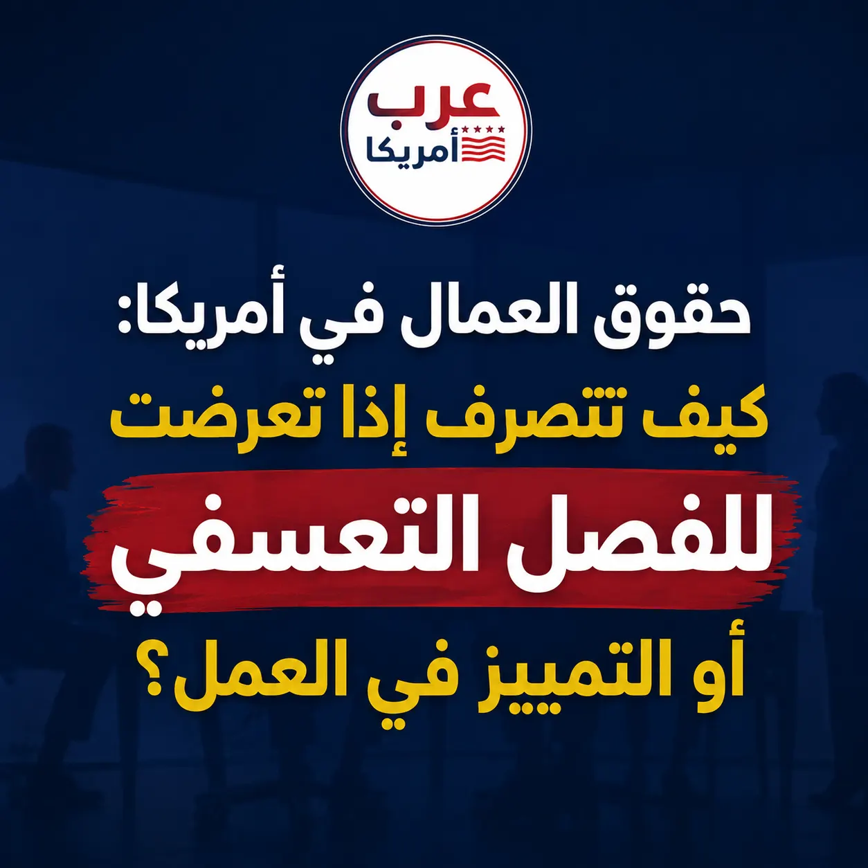 حقوق العمال في أمريكا: كيف تتصرف إذا تعرضت للفصل التعسفي أو التمييز في العمل؟
