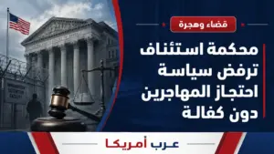 محكمة استئناف ترفض احتجاز مهاجرين داخل أميركا دون فرصة لطلب الكفالة